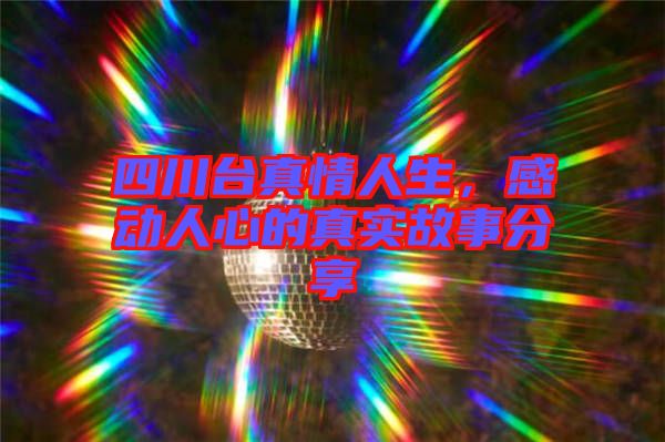 四川臺真情人生，感動人心的真實(shí)故事分享