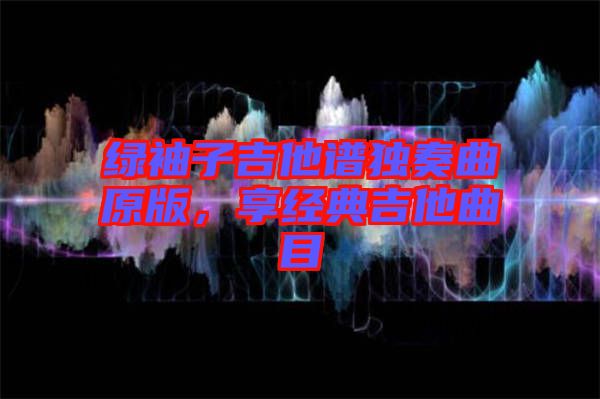 綠袖子吉他譜獨奏曲原版，享經(jīng)典吉他曲目
