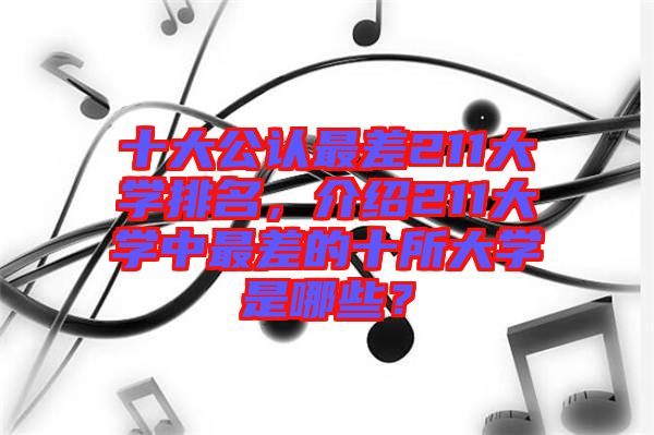 十大公認(rèn)最差211大學(xué)排名，介紹211大學(xué)中最差的十所大學(xué)是哪些？
