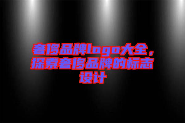 奢侈品牌logo大全，探索奢侈品牌的標(biāo)志設(shè)計(jì)