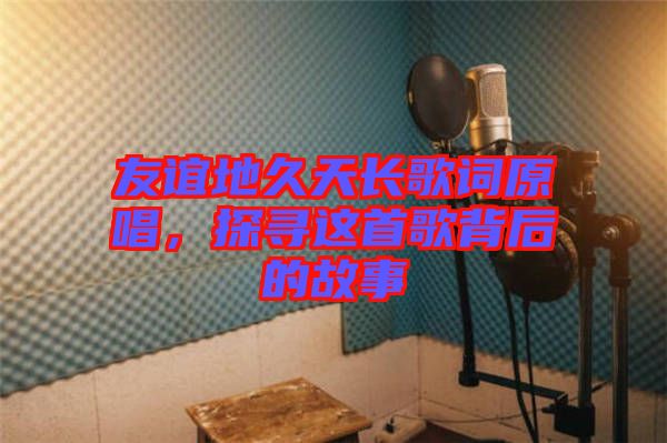 友誼地久天長歌詞原唱，探尋這首歌背后的故事