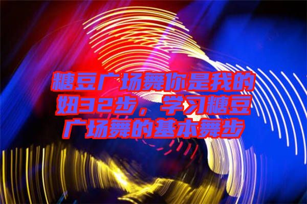 糖豆廣場舞你是我的妞32步，學(xué)習(xí)糖豆廣場舞的基本舞步