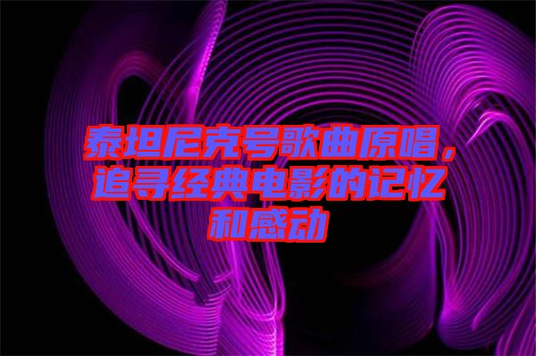 泰坦尼克號(hào)歌曲原唱，追尋經(jīng)典電影的記憶和感動(dòng)