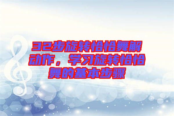 32步旋轉(zhuǎn)恰恰舞解動作，學(xué)習(xí)旋轉(zhuǎn)恰恰舞的基本步驟