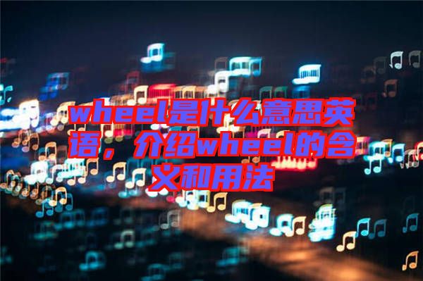 wheel是什么意思英語，介紹wheel的含義和用法