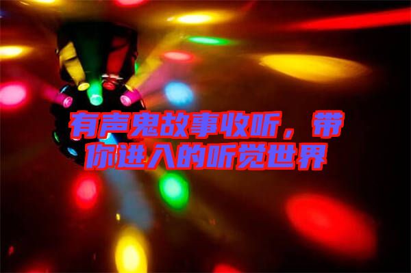 有聲鬼故事收聽(tīng)，帶你進(jìn)入的聽(tīng)覺(jué)世界