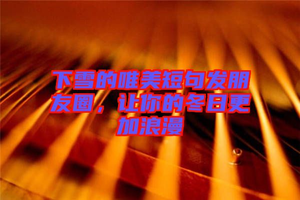 下雪的唯美短句發(fā)朋友圈，讓你的冬日更加浪漫
