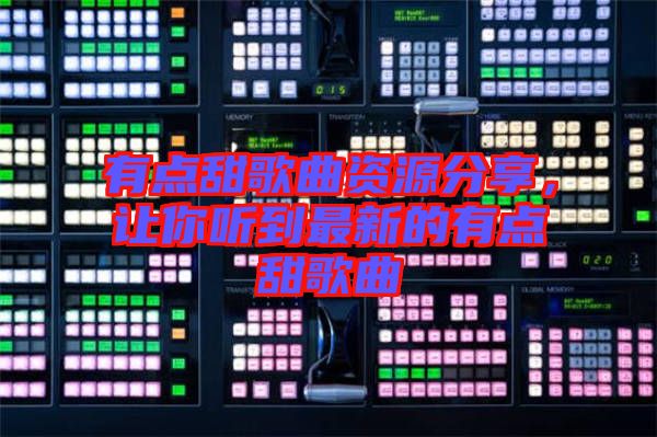 有點甜歌曲資源分享，讓你聽到最新的有點甜歌曲