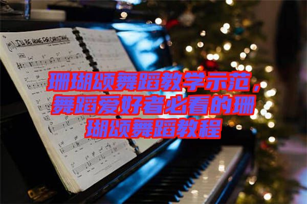 珊瑚頌舞蹈教學(xué)示范，舞蹈愛好者必看的珊瑚頌舞蹈教程