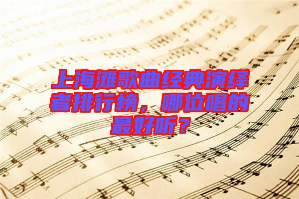 上海灘歌曲經(jīng)典演繹者排行榜，哪位唱的最好聽？