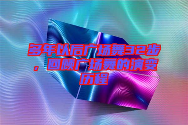 多年以后廣場(chǎng)舞32步，回顧廣場(chǎng)舞的演變歷程