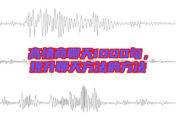 高情商聊天1000句，提升聊天方法的方法