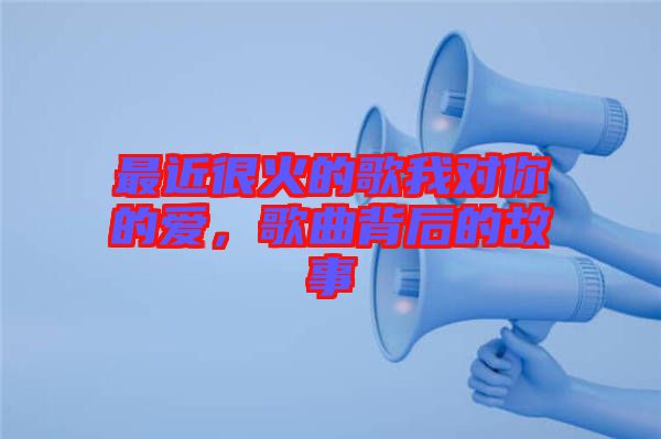 最近很火的歌我對(duì)你的愛，歌曲背后的故事