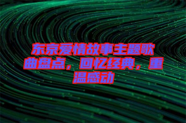 東京愛情故事主題歌曲盤點(diǎn)，回憶經(jīng)典，重溫感動(dòng)