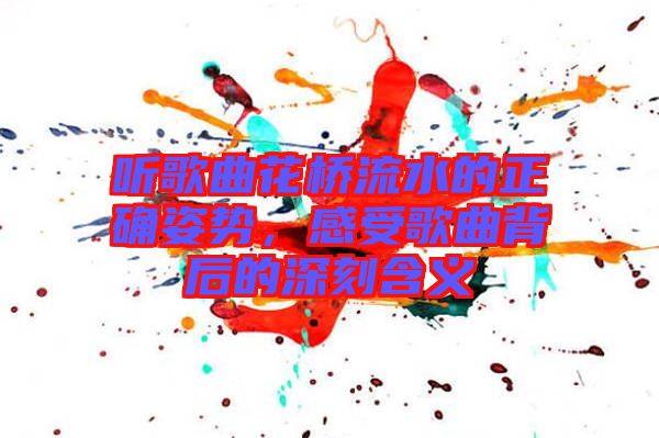 聽歌曲花橋流水的正確姿勢，感受歌曲背后的深刻含義
