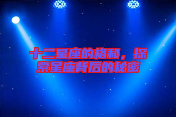 十二星座的格和，探索星座背后的秘密