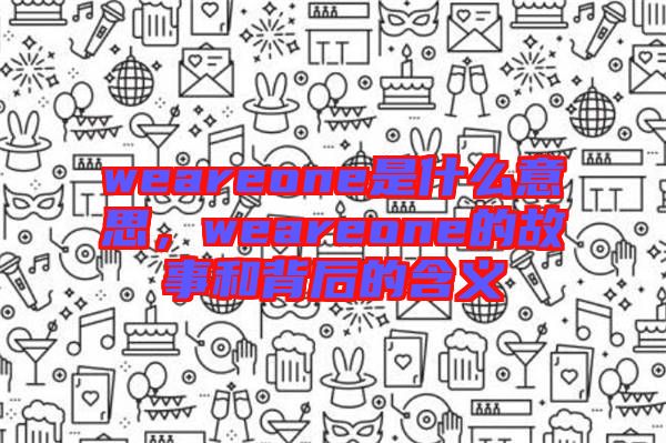 weareone是什么意思，weareone的故事和背后的含義