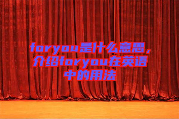 foryou是什么意思，介紹foryou在英語中的用法