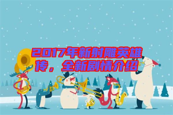 2017年新射雕英雄傳，全新劇情介紹