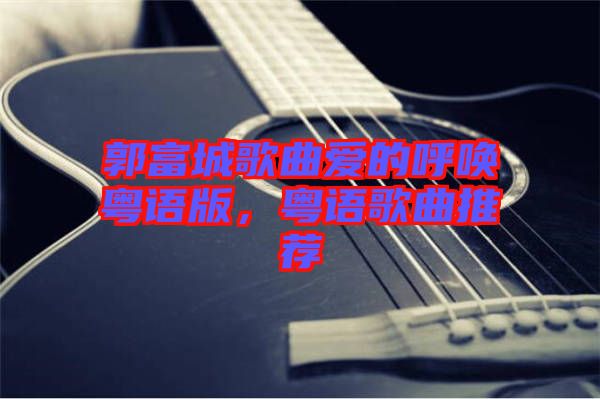 郭富城歌曲愛(ài)的呼喚粵語(yǔ)版，粵語(yǔ)歌曲推薦