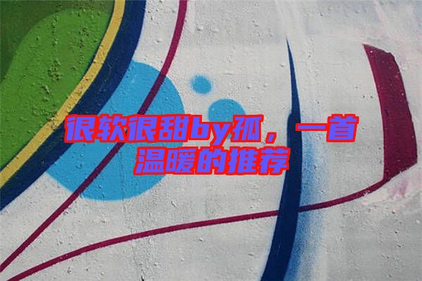 很軟很甜by孤，一首溫暖的推薦