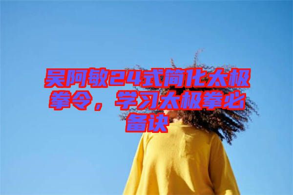 吳阿敏24式簡化太極拳令，學(xué)習(xí)太極拳必備訣