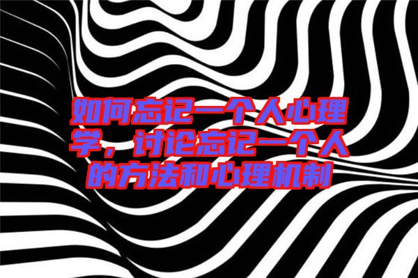 如何忘記一個人心理學，討論忘記一個人的方法和心理機制