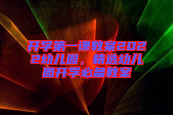 開學(xué)第一課教案2022幼兒園，精選幼兒園開學(xué)必備教案