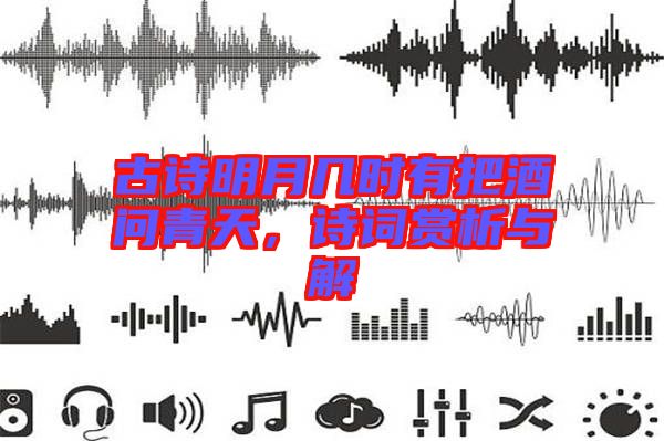 古詩(shī)明月幾時(shí)有把酒問(wèn)青天，詩(shī)詞賞析與解
