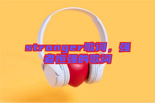 stronger歌詞，強者恒強的歌詞