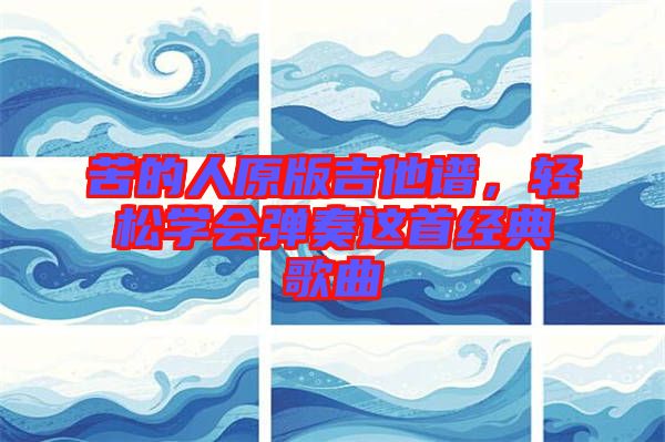 苦的人原版吉他譜，輕松學(xué)會(huì)彈奏這首經(jīng)典歌曲