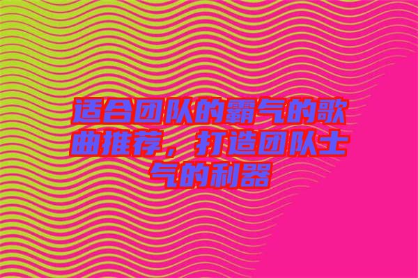 適合團(tuán)隊(duì)的霸氣的歌曲推薦，打造團(tuán)隊(duì)士氣的利器