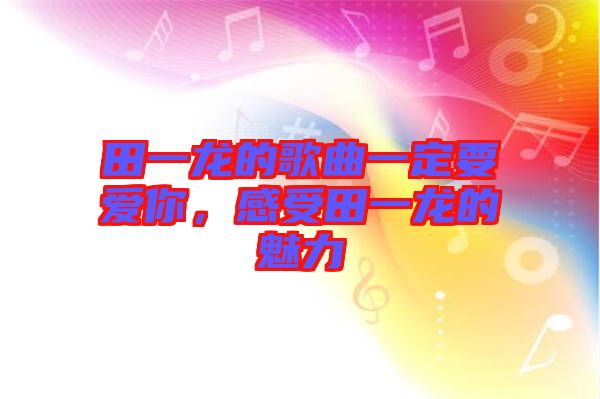 田一龍的歌曲一定要愛你，感受田一龍的魅力