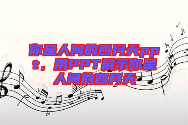 你是人間的四月天ppt，用PPT展示你是人間的四月天