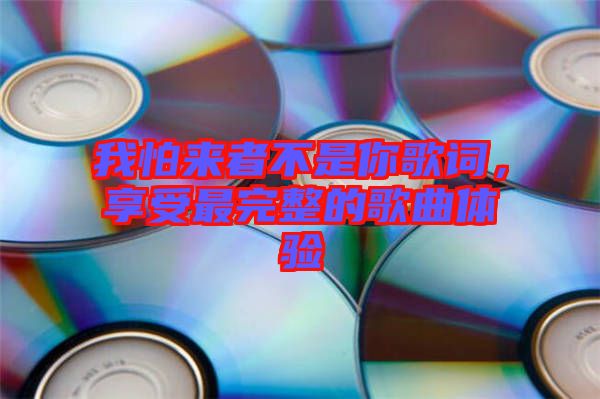 我怕來者不是你歌詞，享受最完整的歌曲體驗(yàn)