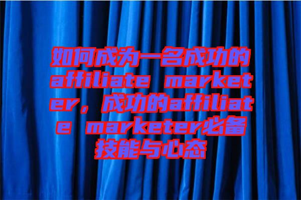 如何成為一名成功的affiliate marketer，成功的affiliate marketer必備技能與心態(tài)