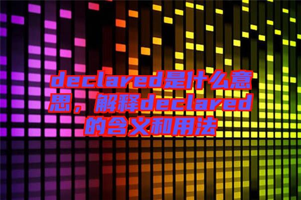 declared是什么意思，解釋declared的含義和用法