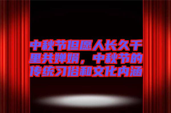 中秋節(jié)但愿人長(zhǎng)久千里共嬋娟，中秋節(jié)的傳統(tǒng)習(xí)俗和文化內(nèi)涵