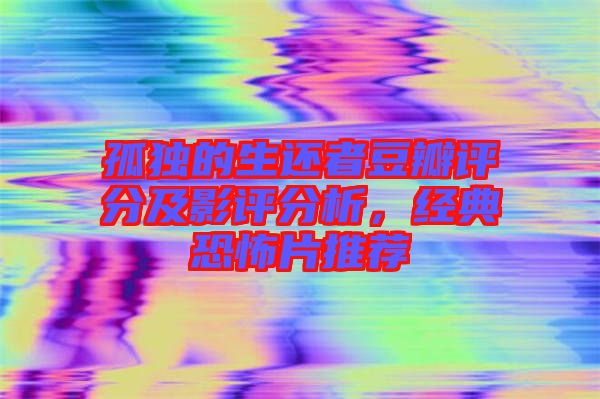 孤獨的生還者豆瓣評分及影評分析，經典恐怖片推薦
