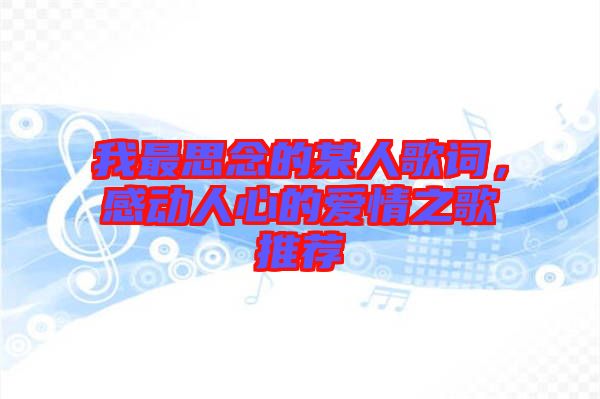 我最思念的某人歌詞，感動(dòng)人心的愛情之歌推薦