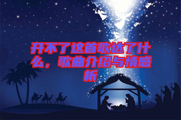 開不了這首歌達(dá)了什么，歌曲介紹與情感析