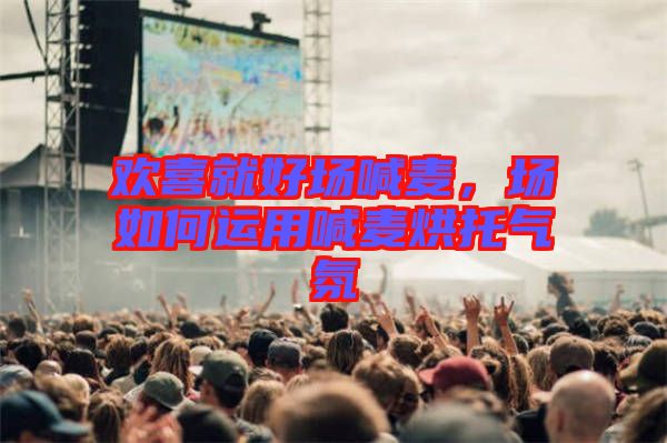 歡喜就好場喊麥，場如何運用喊麥烘托氣氛