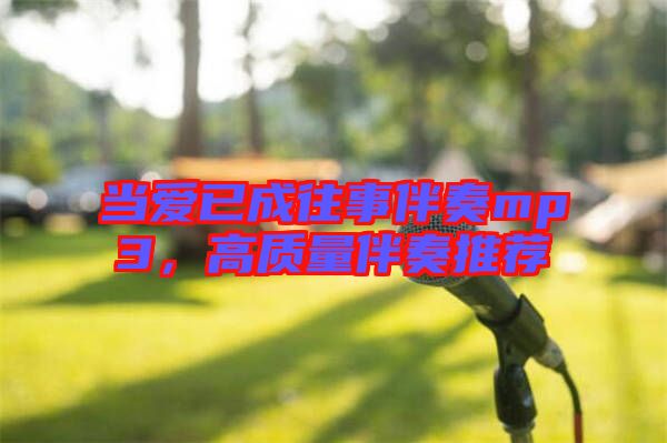 當(dāng)愛(ài)已成往事伴奏mp3，高質(zhì)量伴奏推薦