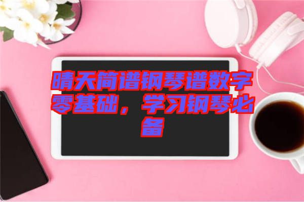 晴天簡譜鋼琴譜數(shù)字零基礎(chǔ)，學(xué)習(xí)鋼琴必備