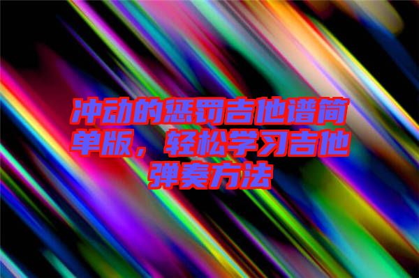 沖動(dòng)的懲罰吉他譜簡(jiǎn)單版，輕松學(xué)習(xí)吉他彈奏方法