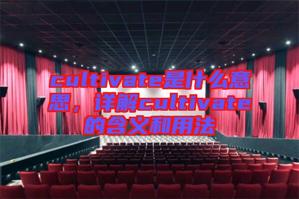 cultivate是什么意思，詳解cultivate的含義和用法