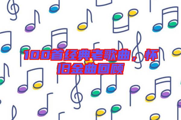 100首經(jīng)典老歌曲，懷舊金曲回顧