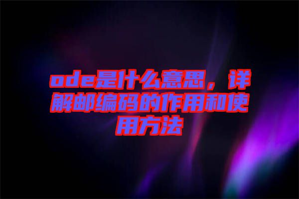ode是什么意思，詳解郵編碼的作用和使用方法