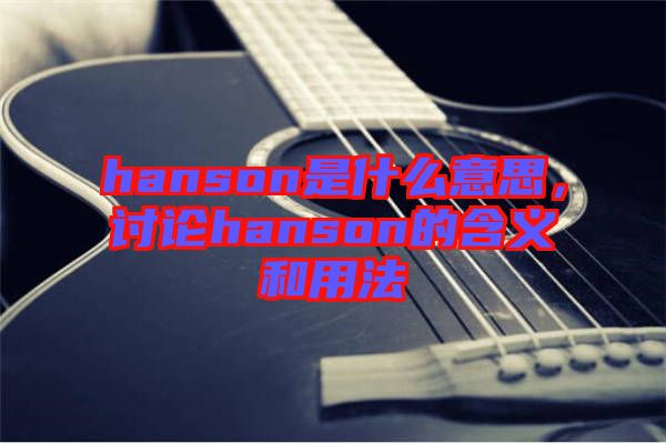 hanson是什么意思，討論hanson的含義和用法