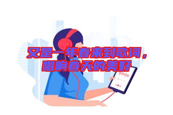又是一年春來(lái)到歌詞，唱響春天的美好
